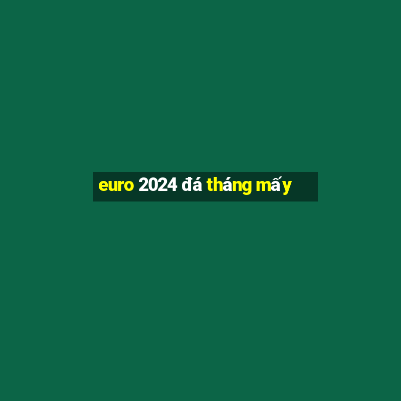 euro 2024 đá tháng mấy