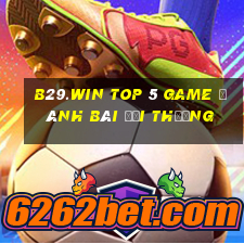 B29.Win Top 5 Game Đánh Bài Đổi Thưởng