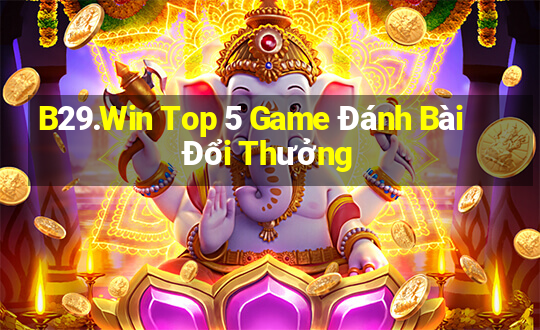 B29.Win Top 5 Game Đánh Bài Đổi Thưởng