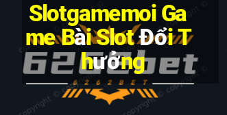 Slotgamemoi Game Bài Slot Đổi Thưởng