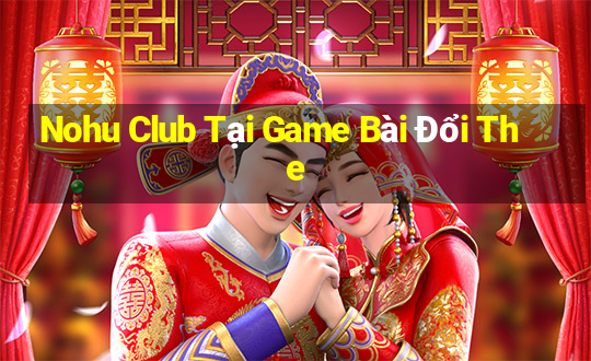 Nohu Club Tại Game Bài Đổi The