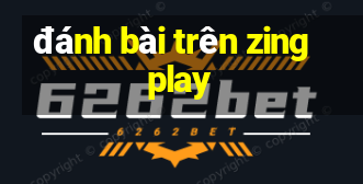 đánh bài trên zingplay