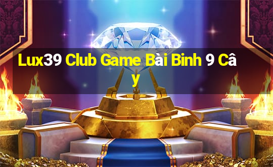 Lux39 Club Game Bài Binh 9 Cây