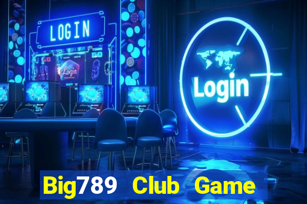 Big789 Club Game Bài Đổi Thưởng Uy Tín