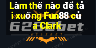 Làm thế nào để tải xuống Fun88 của Clark