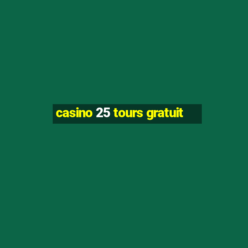 casino 25 tours gratuit