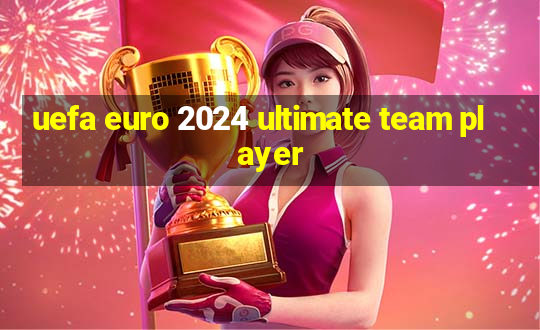 uefa euro 2024 ultimate team player