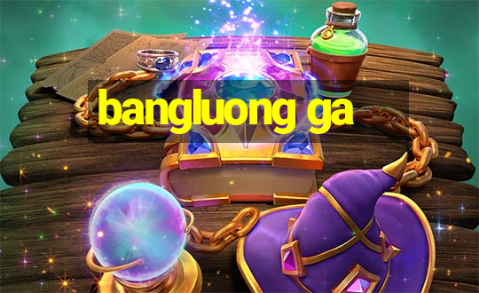 bangluong ga