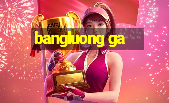 bangluong ga