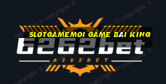 Slotgamemoi Game Bài King