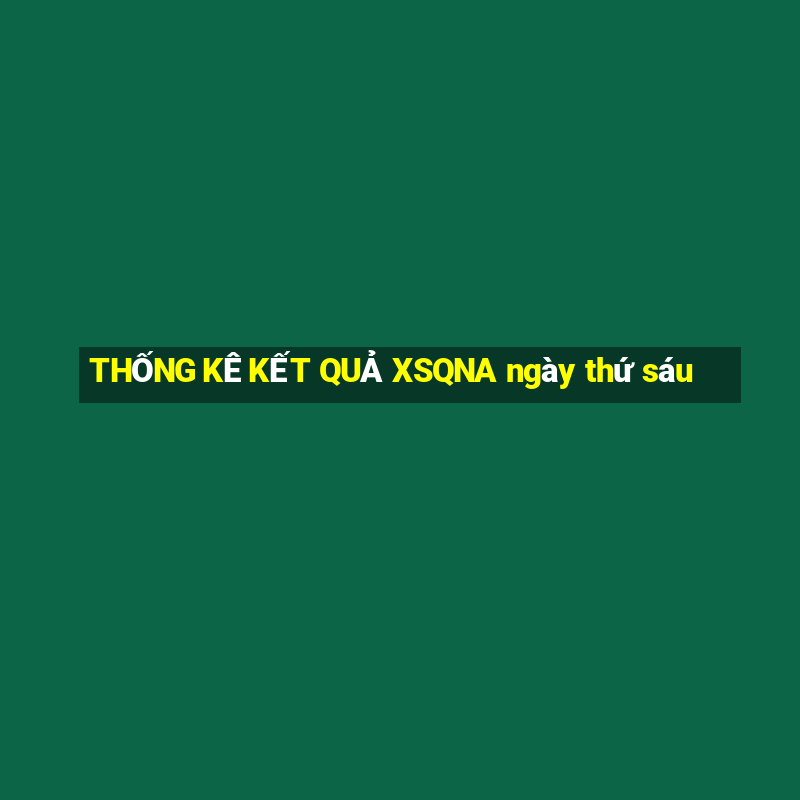 THỐNG KÊ KẾT QUẢ XSQNA ngày thứ sáu