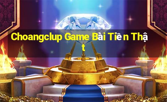 Choangclup Game Bài Tiền Thật