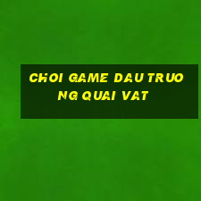 choi game dau truong quai vat