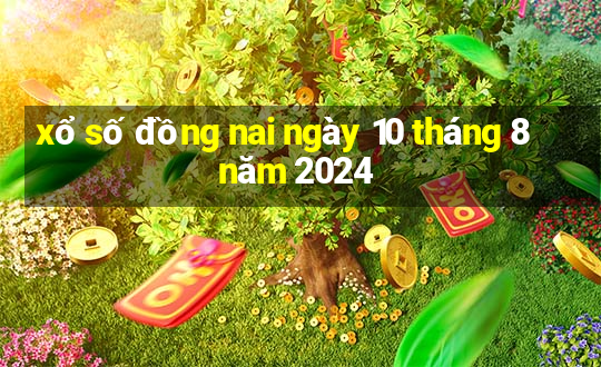 xổ số đồng nai ngày 10 tháng 8 năm 2024