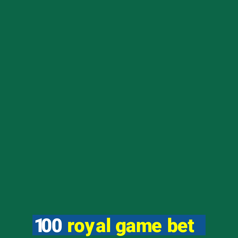 100 royal game bet