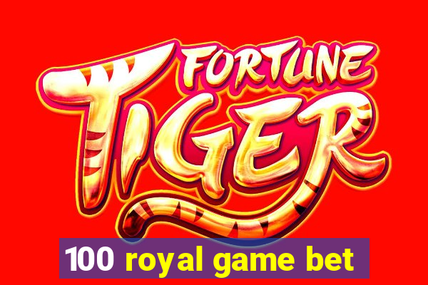 100 royal game bet