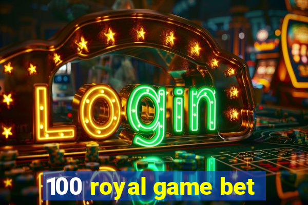 100 royal game bet