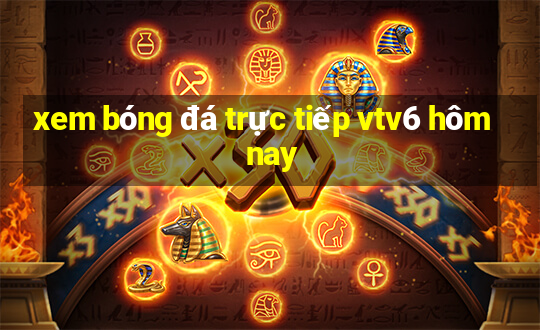 xem bóng đá trực tiếp vtv6 hôm nay