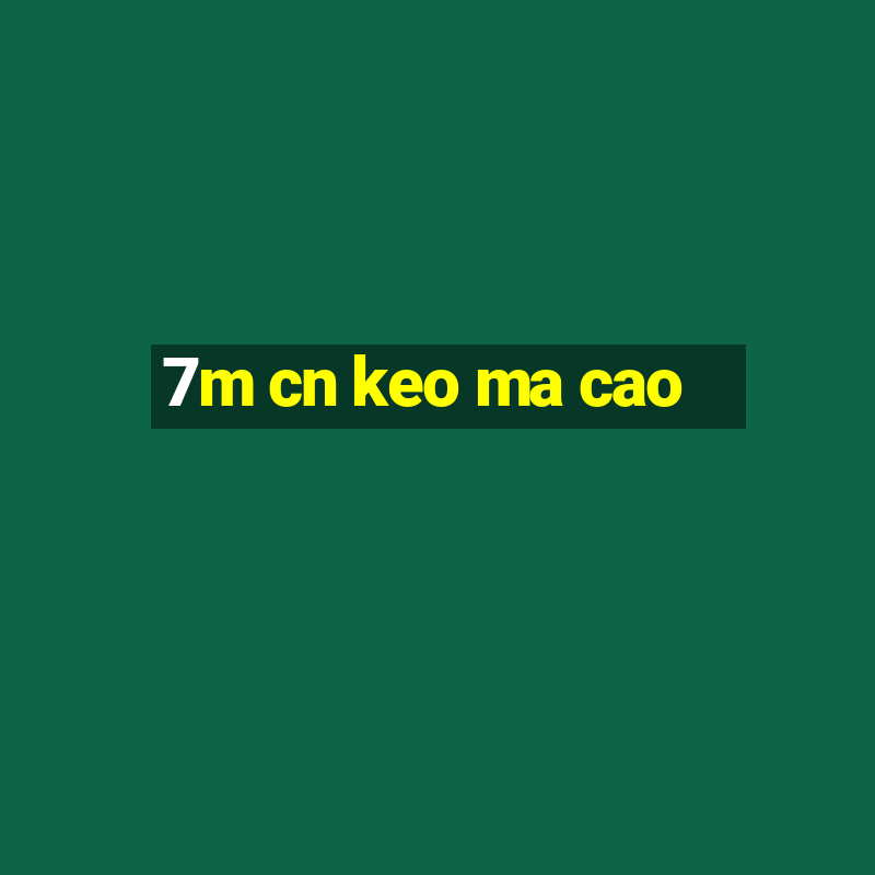 7m cn keo ma cao