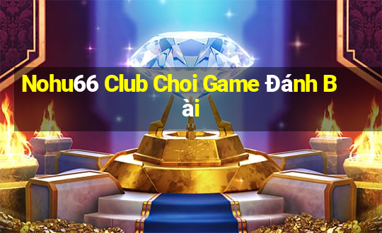 Nohu66 Club Choi Game Đánh Bài