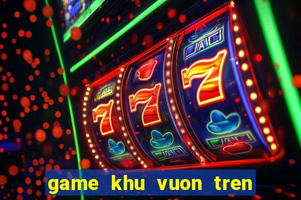 game khu vuon tren may hack