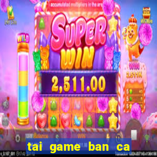 tai game ban ca an xu ve may