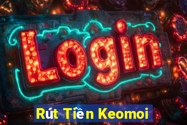 Rút Tiền Keomoi