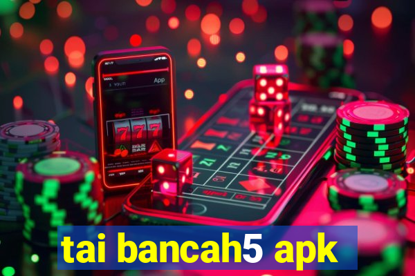 tai bancah5 apk