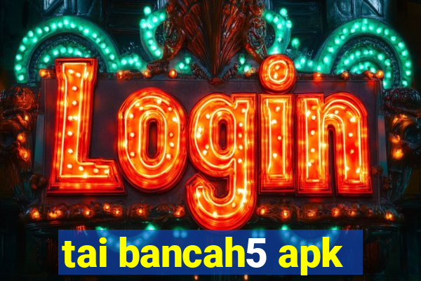 tai bancah5 apk