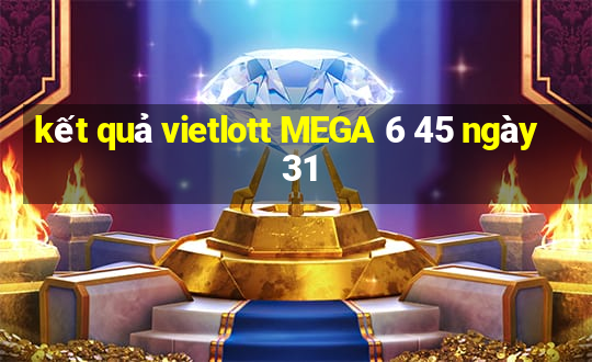 kết quả vietlott MEGA 6 45 ngày 31