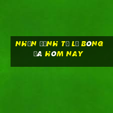 nhận định tỷ lệ bóng đá hôm nay