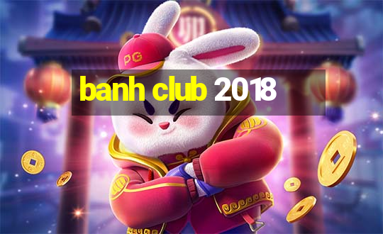 banh club 2018