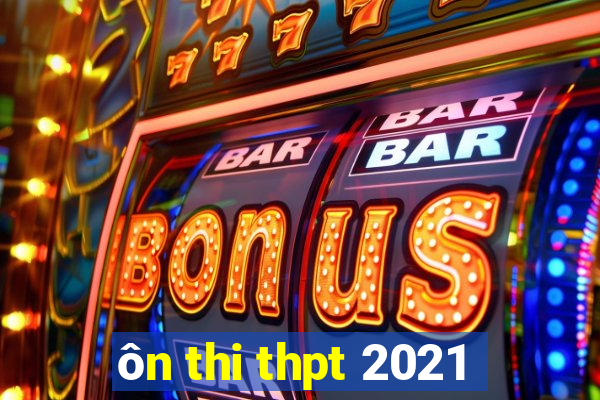 ôn thi thpt 2021