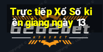 Trực tiếp Xổ Số kiên giang ngày 13