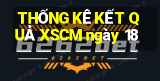 THỐNG KÊ KẾT QUẢ XSCM ngày 18