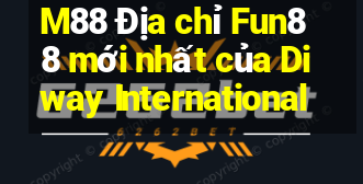 M88 Địa chỉ Fun88 mới nhất của Diway International