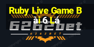 Ruby Live Game Bài 6 Lá