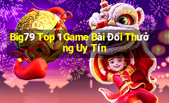 Big79 Top 1 Game Bài Đổi Thưởng Uy Tín