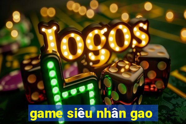 game siêu nhân gao