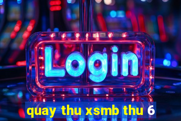 quay thu xsmb thu 6