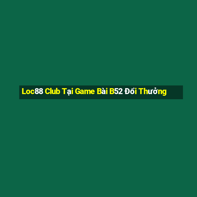 Loc88 Club Tại Game Bài B52 Đổi Thưởng