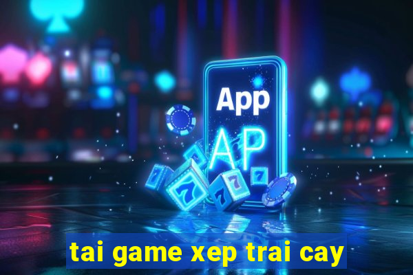 tai game xep trai cay