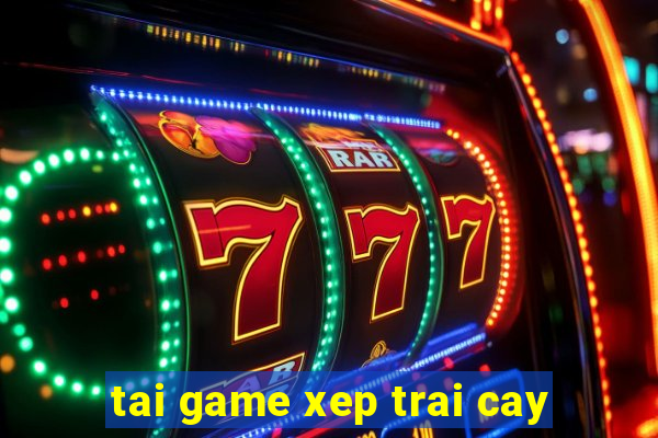 tai game xep trai cay