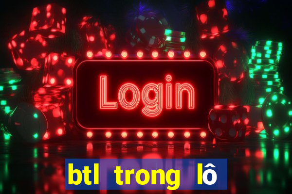 btl trong lô đề là gì