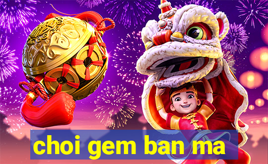 choi gem ban ma