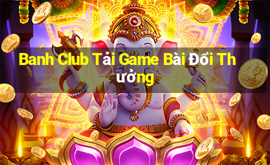 Banh Club Tải Game Bài Đổi Thưởng