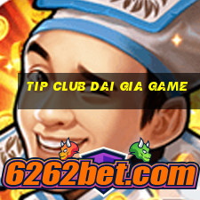 tip club dai gia game