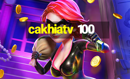 cakhiatv 100