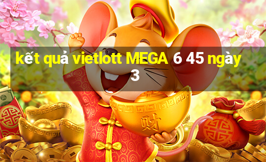 kết quả vietlott MEGA 6 45 ngày 3