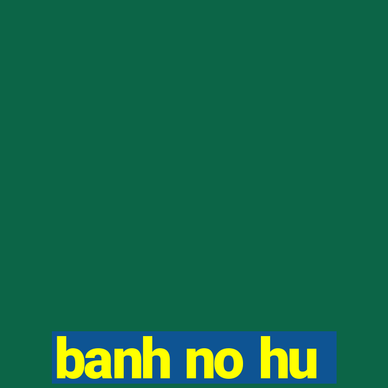 banh no hu